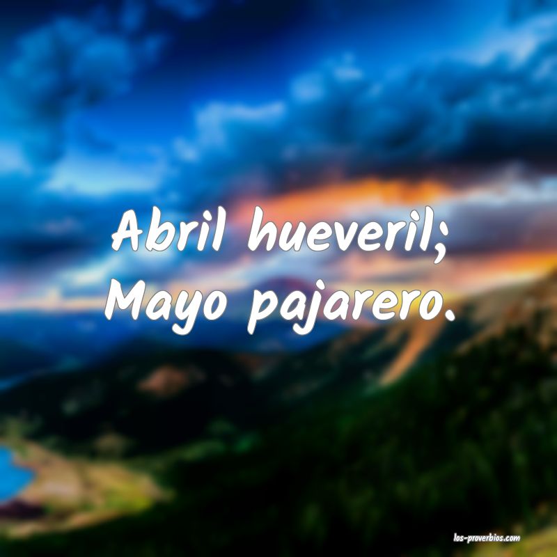 Abril hueveril; Mayo pajarero.
