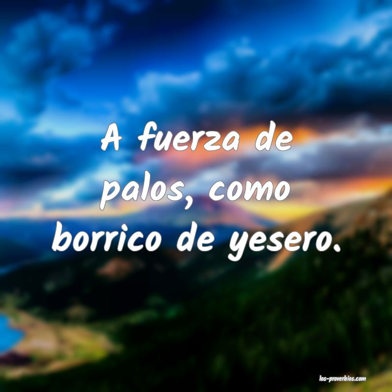 A fuerza de palos, como borrico