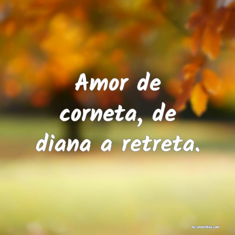 Amor de corneta, de diana a retreta.

