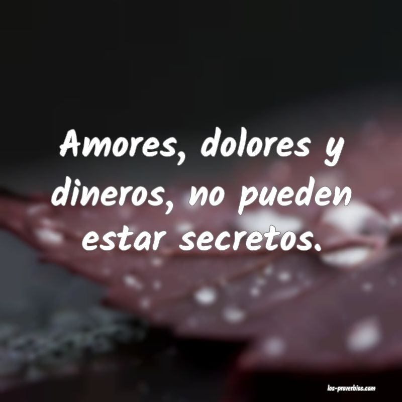 Amores, dolores y dineros, no pueden estar secretos.
