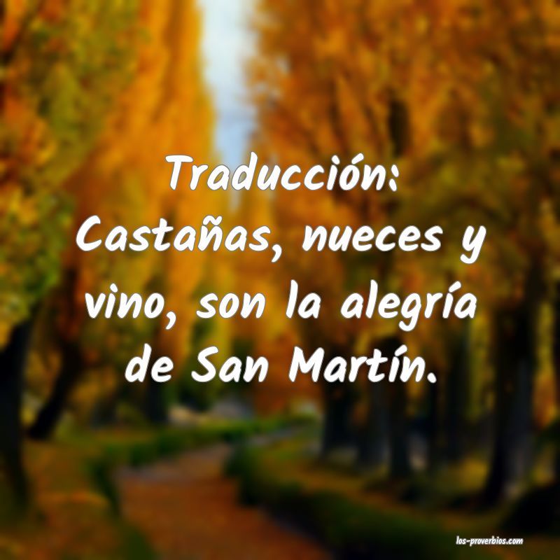 Traducción: Castañas, nueces y vino, son la alegría de San Martín.

