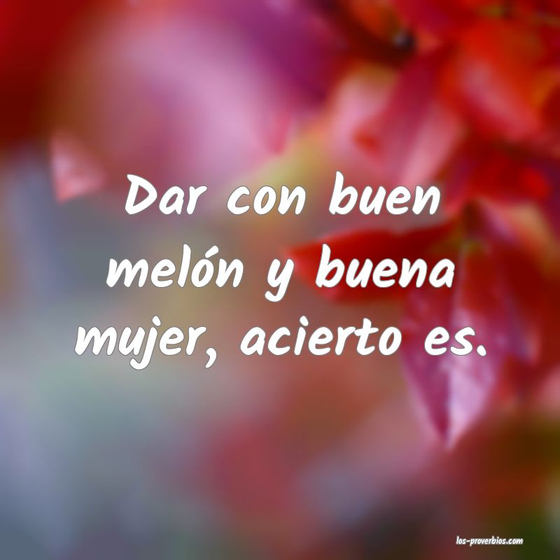 Dar con buen melón y buena mujer, acierto es.
