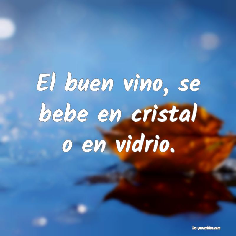El buen vino, se bebe en cristal o en vidrio.