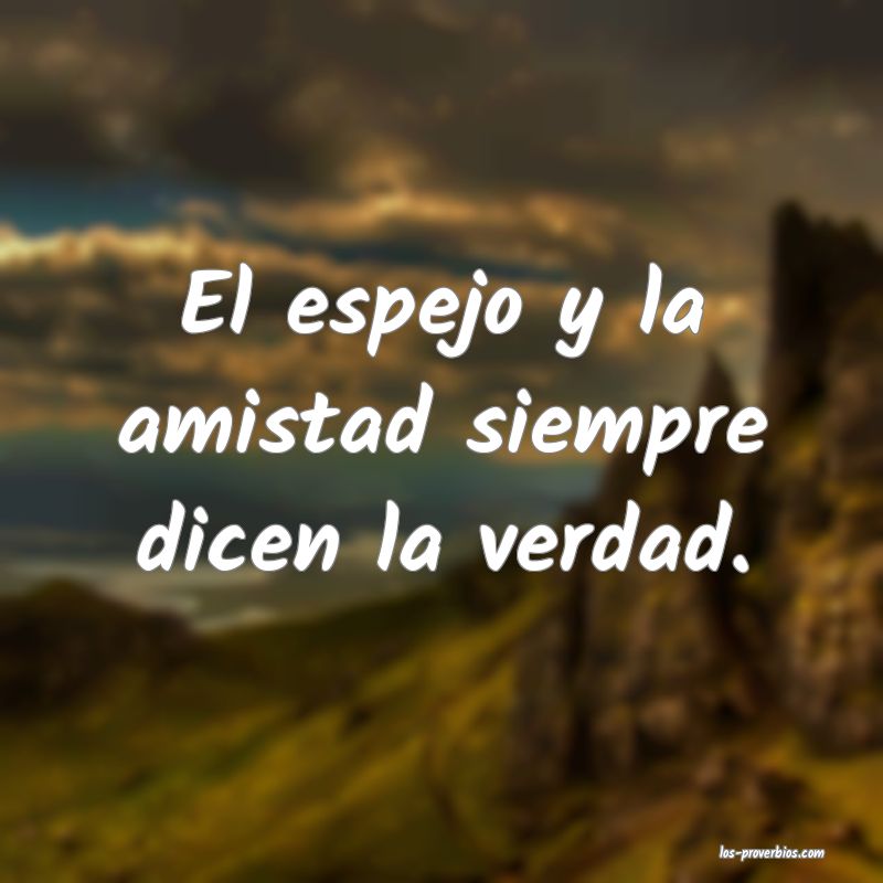 El espejo y la amistad siempre dicen la verdad.
