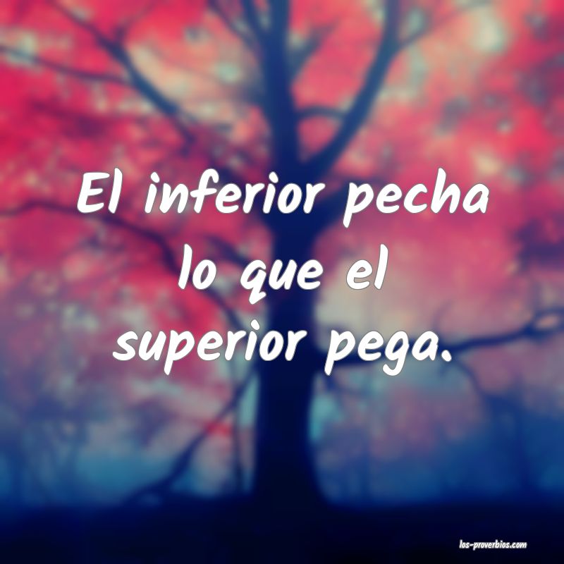 El inferior pecha lo que el superior pega.
