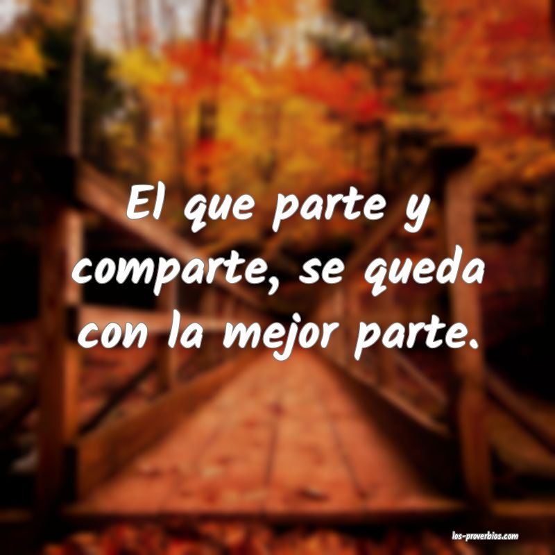 El que parte y comparte, se queda con la mejor parte.
