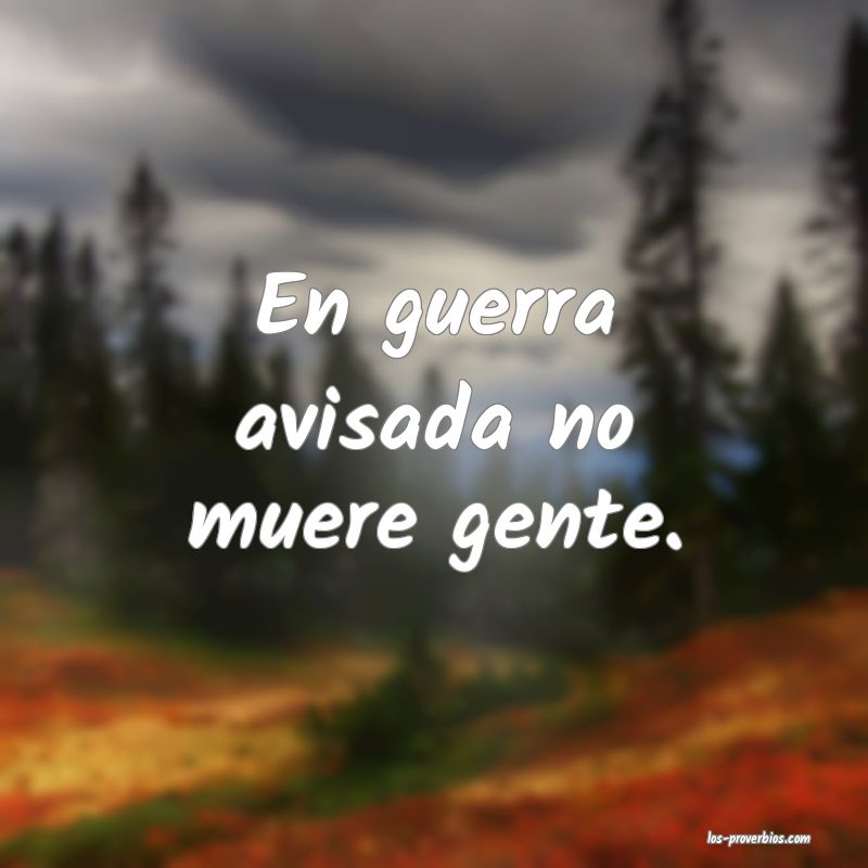 En guerra avisada no muere gente.