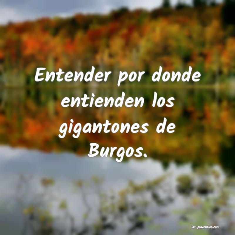 Entender por donde entienden los gigantones de Burgos.
