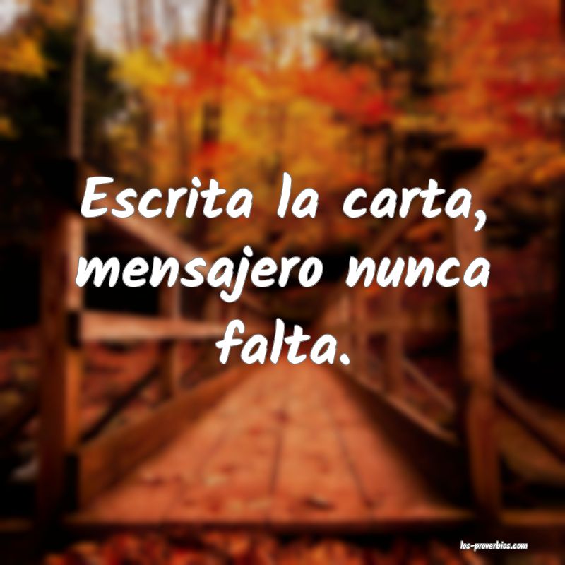 Escrita la carta, mensajero nunca falta.
