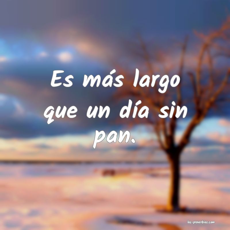 Es más largo que un día sin pan. Es más largo que un día sin pan.