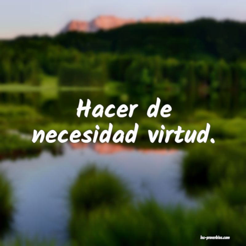 Hacer necesidad virtud