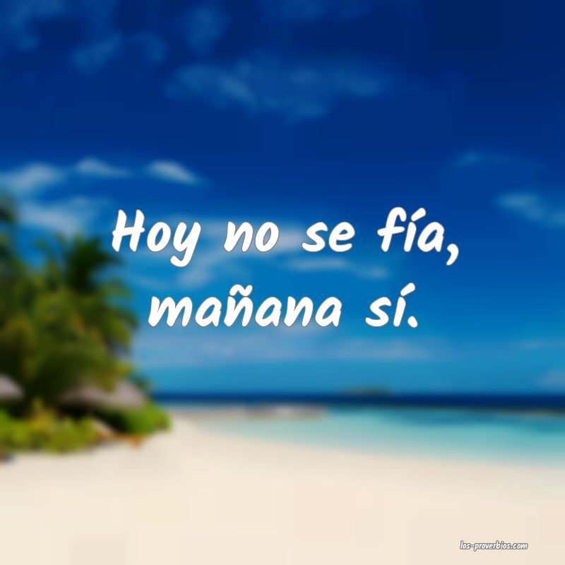 Hoy no se fÃ­a, maÃ±ana sÃ­.