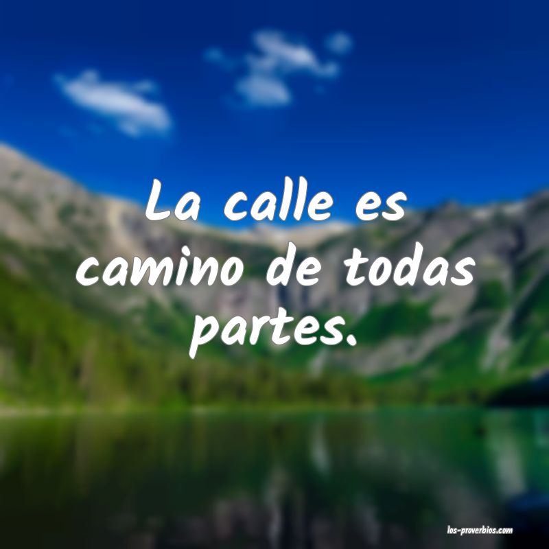 La calle es camino de todas partes.
