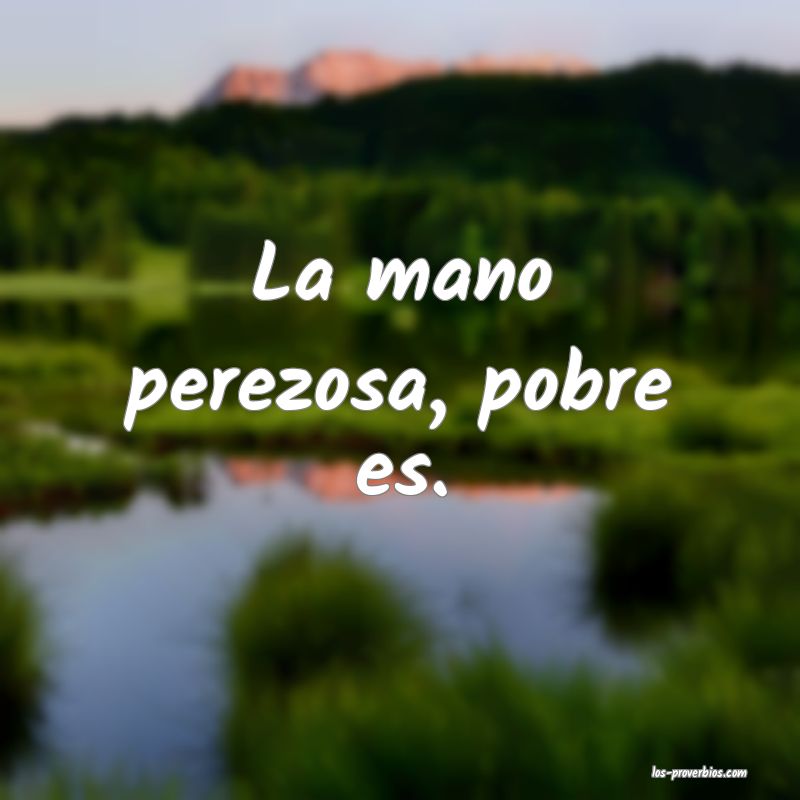 La mano perezosa, pobre es.
