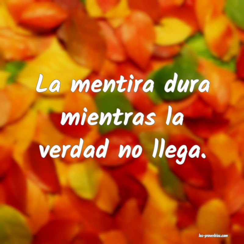 La mentira dura mientras la verdad no llega.
