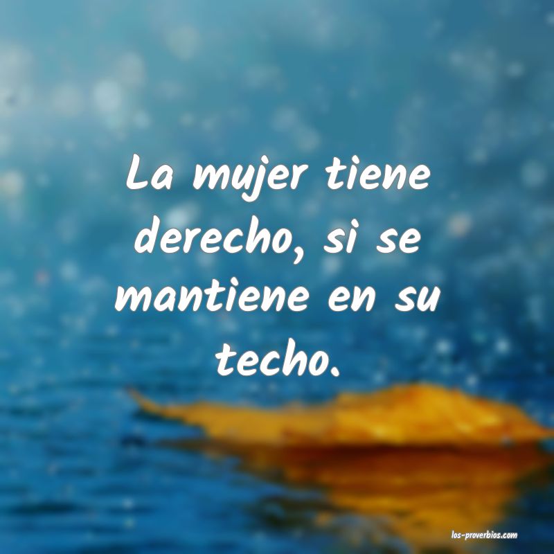 La mujer tiene derecho, si se mantiene en su techo.
