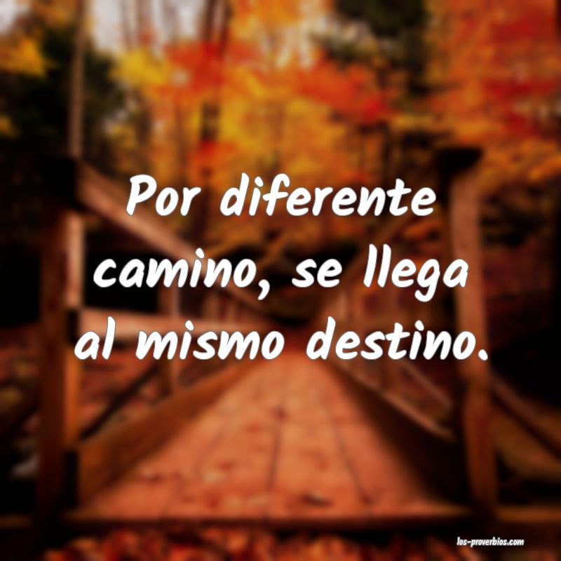 Por diferente camino, se llega al mismo destino.
