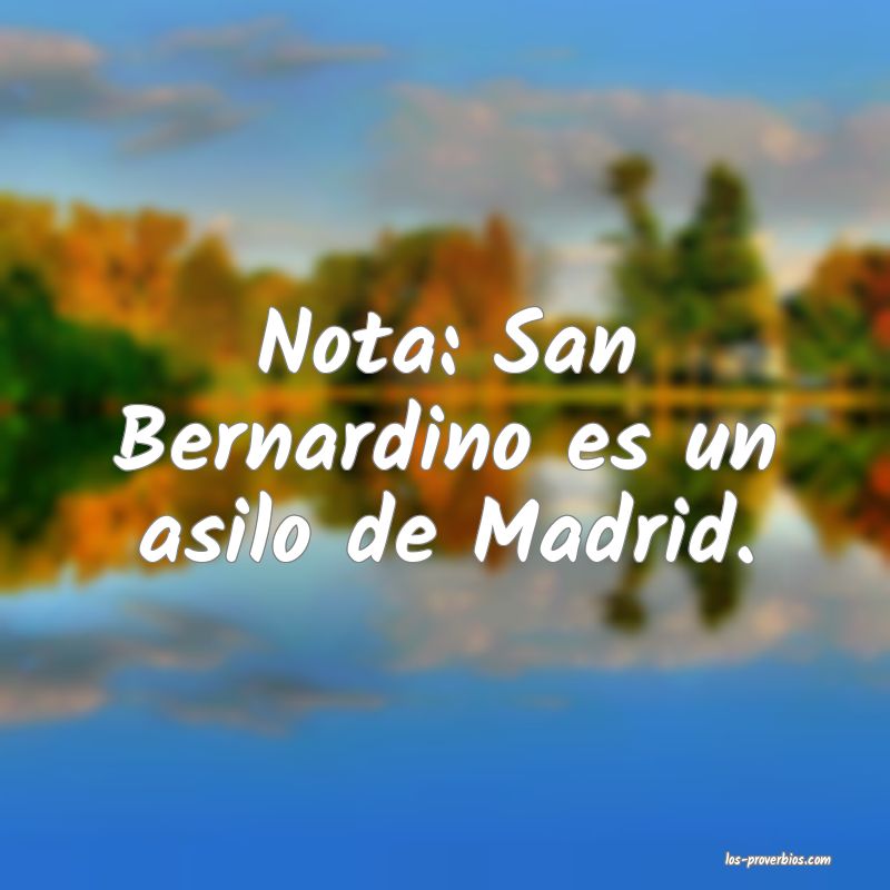 Nota: San Bernardino es un asilo de Madrid.
