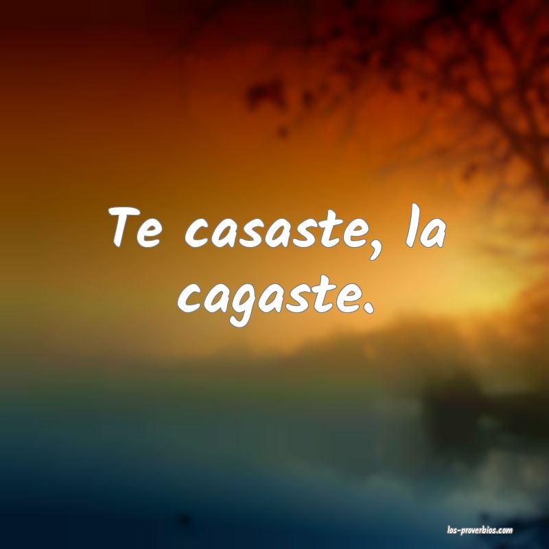 Te casaste, la cagaste.