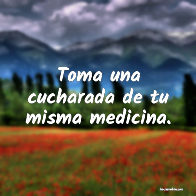Una Cucharada De Tu Propia Medicina