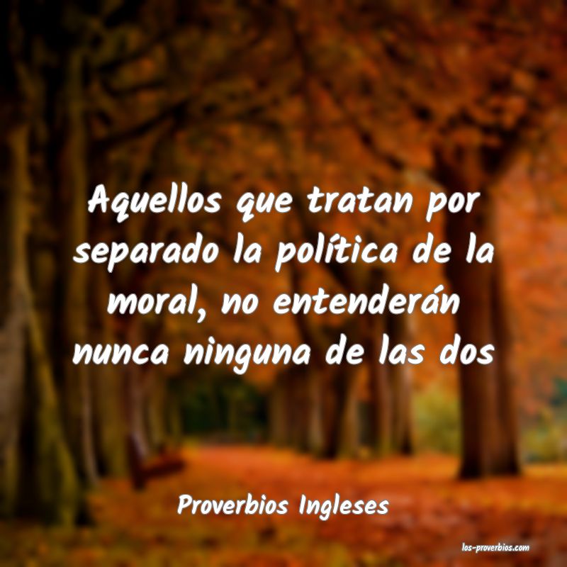 Aquellos que tratan por separado la política de la moral, no entender...