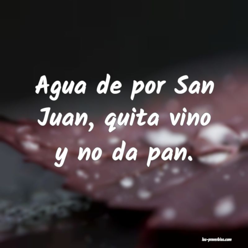 Agua de por San Juan, quita vino y no da pan.
