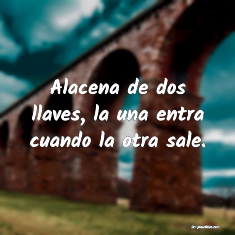 Alacena de dos llaves, la una entra cuando la otra sale.
