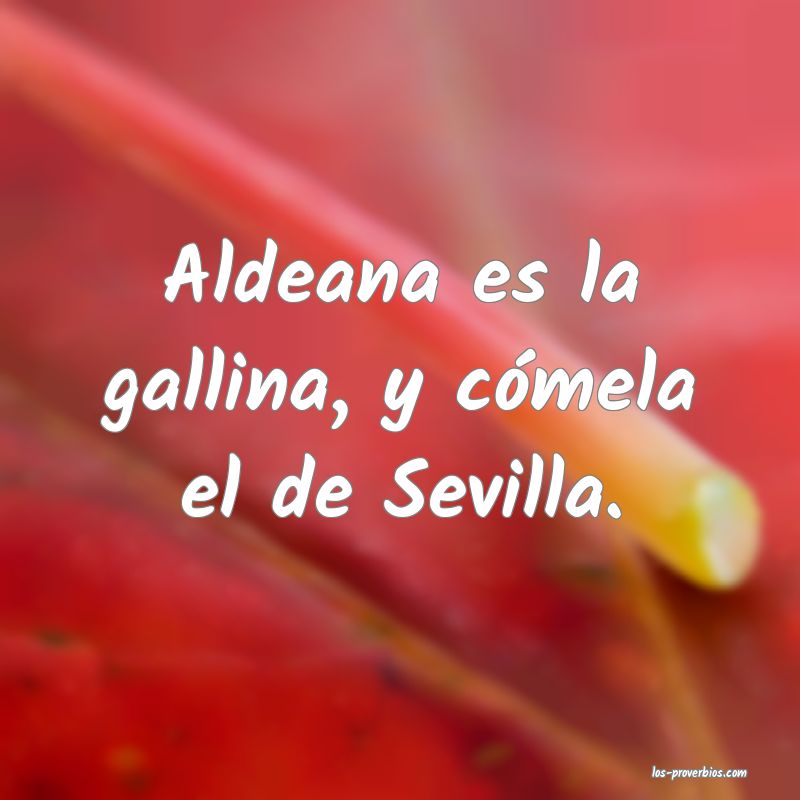 Aldeana es la gallina, y cómela el de Sevilla.
