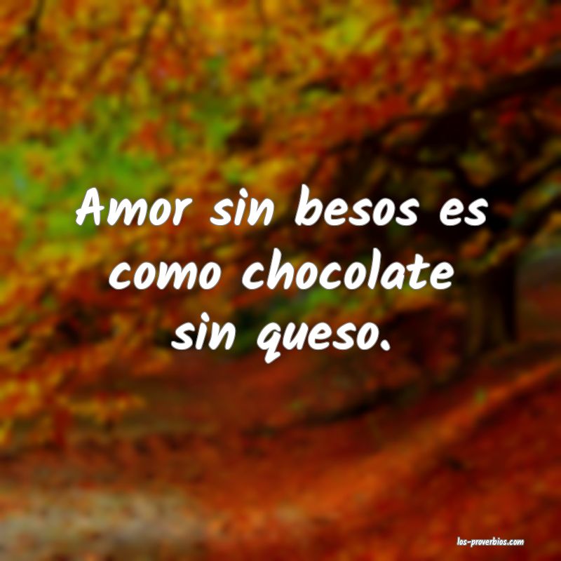 Amor sin besos es como chocolate sin queso.

