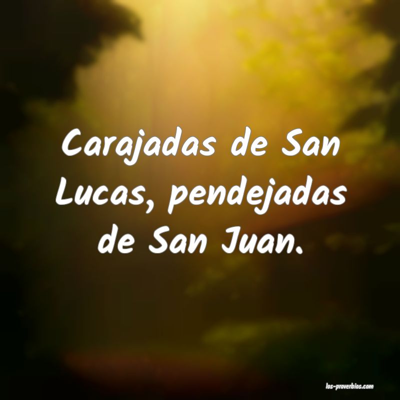 Carajadas de San Lucas, pendejadas de San Juan.
