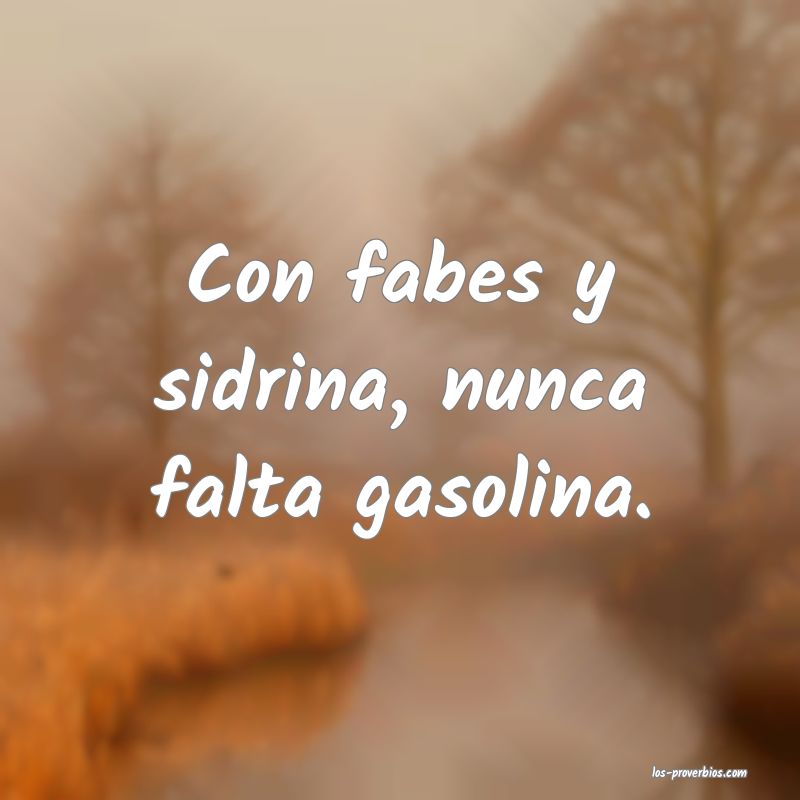 Con fabes y sidrina, nunca falta gasolina.
