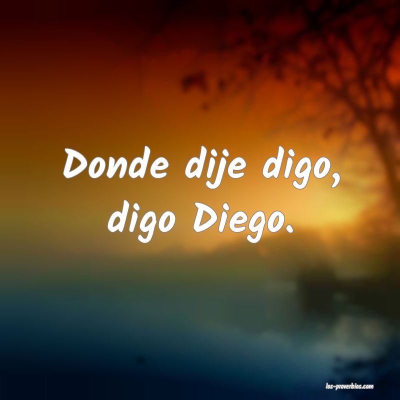Donde dije digo, digo Diego.

