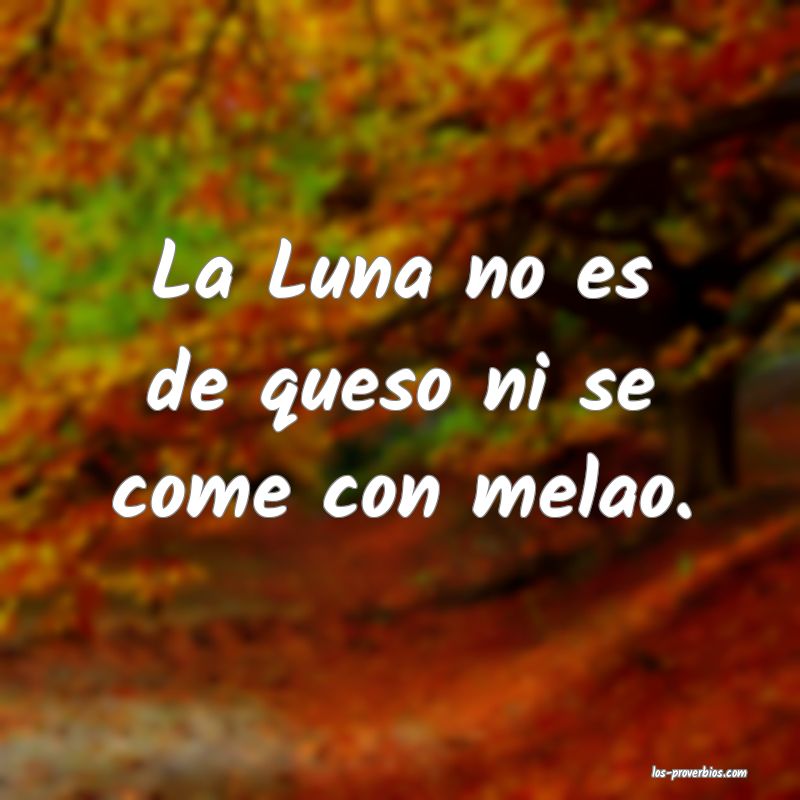 La Luna no es de queso ni se come con melao.
