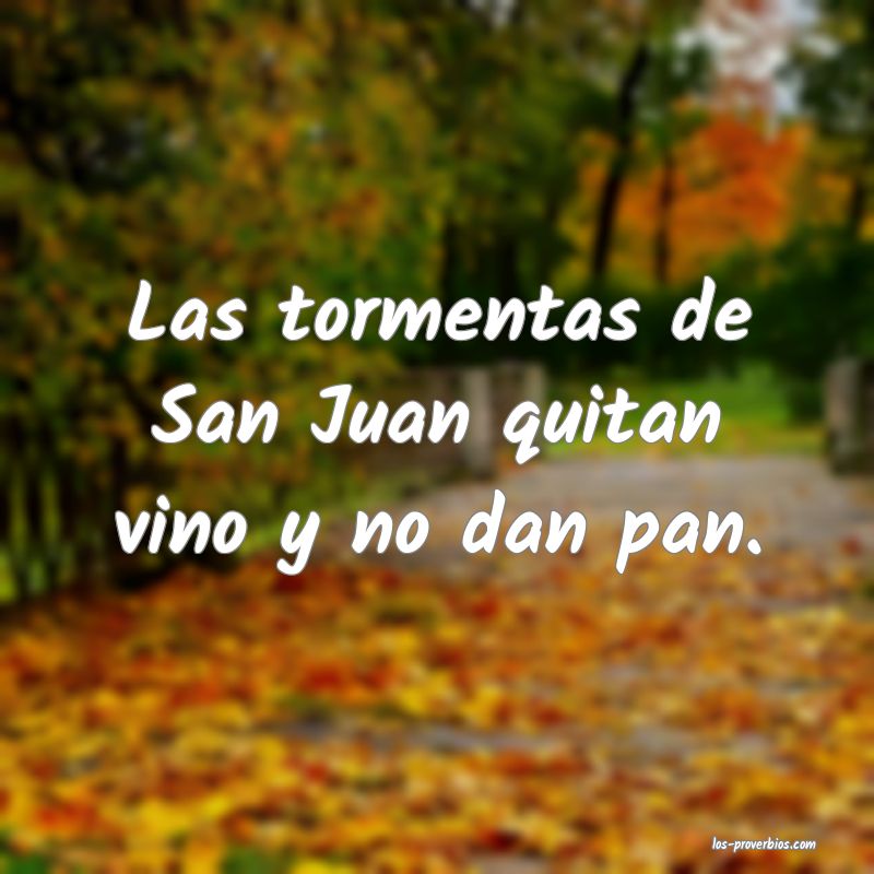 Las tormentas de San Juan quitan vino y no dan pan.
