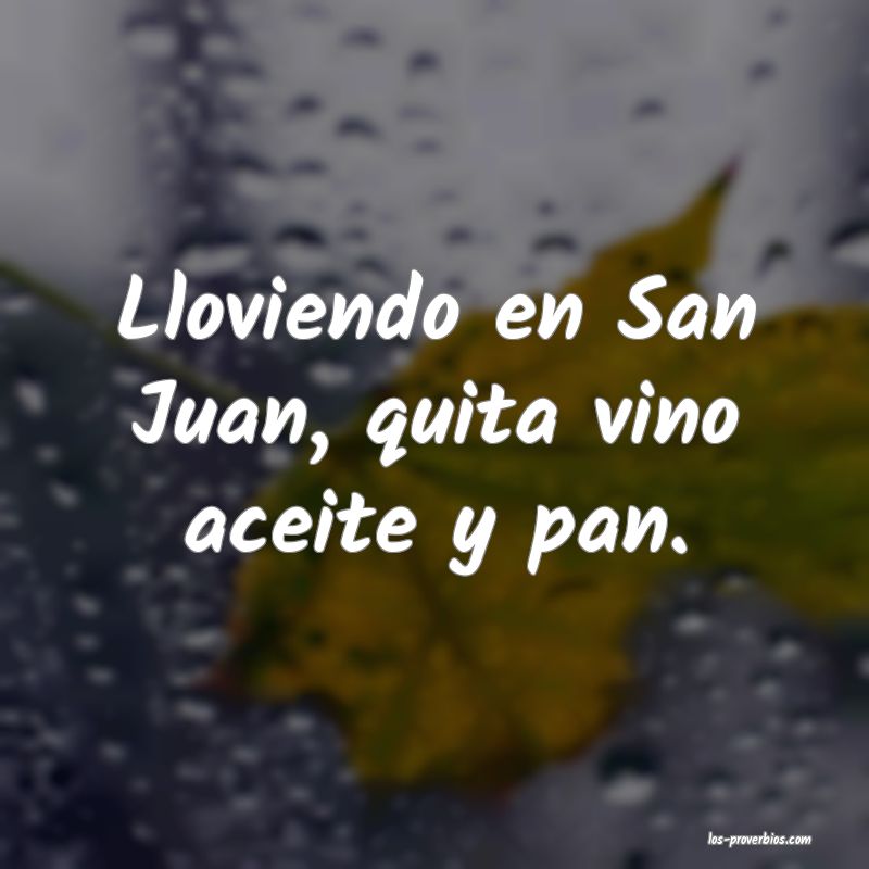 Lloviendo en San Juan, quita vino aceite y pan.

