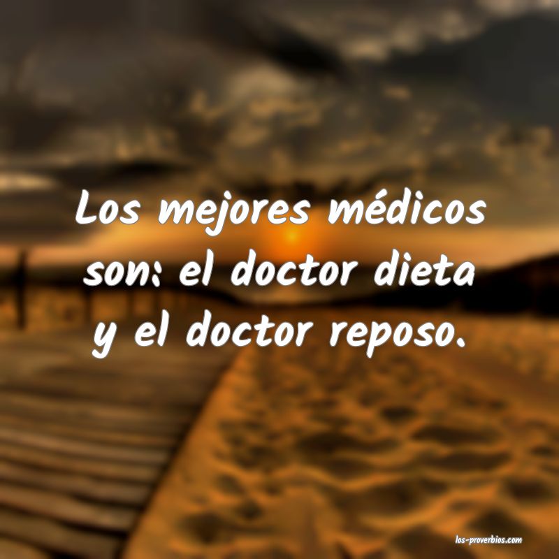 Los mejores médicos son: el doctor dieta y el doctor reposo.

