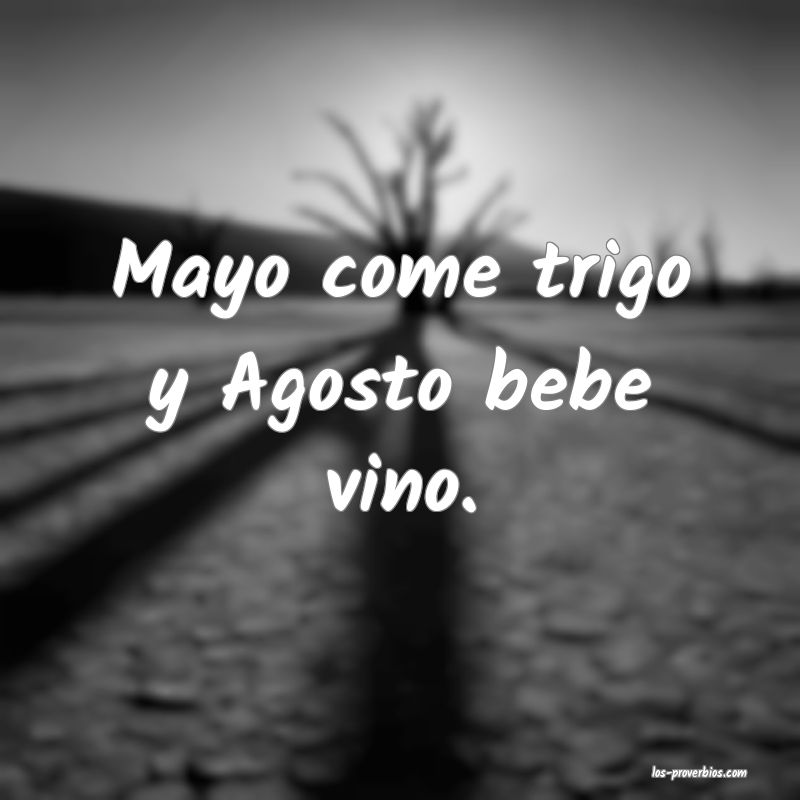 Mayo come trigo y Agosto bebe vino.
