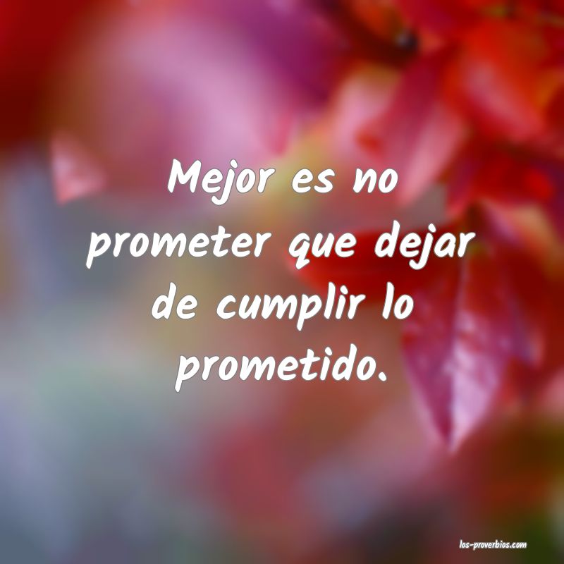Mejor es no prometer que dejar de cumplir lo prometido.
