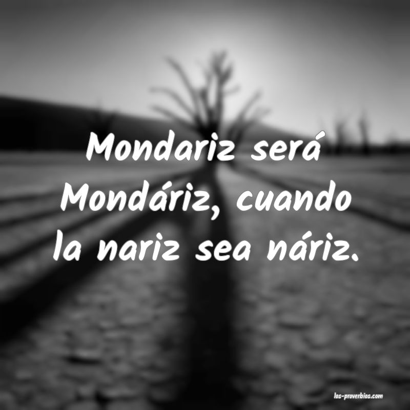 Mondariz será Mondáriz, cuando la nariz sea náriz.
