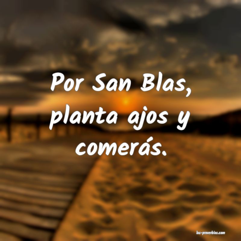 Por San Blas, planta ajos y comerás.
