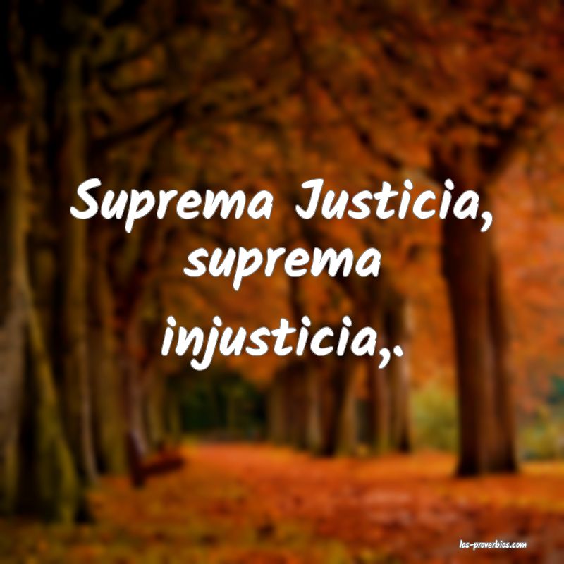 Suprema Justicia, suprema injusticia,.
