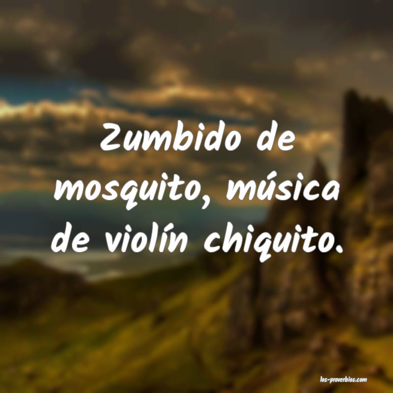 Zumbido de mosquito, música de violín chiquito.
